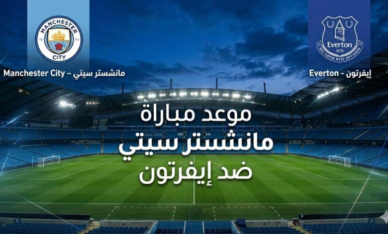 موعد مباراة مانشستر سيتي ضد إيفرتون