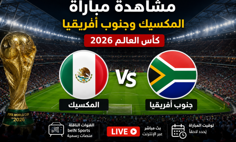 مشاهدة مباراة المكسيك وجنوب أفريقيا في كأس العالم 2026